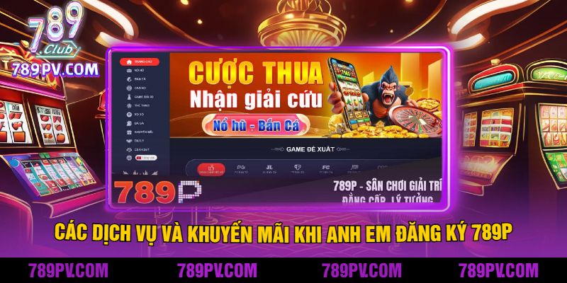 Các Dịch Vụ Và Khuyến Mãi Khi Anh Em Đăng Ký 789P